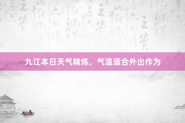 九江本日天气精炼，气温适合外出作为